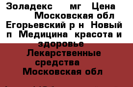 Золадекс 3.6 мг › Цена ­ 7 000 - Московская обл., Егорьевский р-н, Новый п. Медицина, красота и здоровье » Лекарственные средства   . Московская обл.